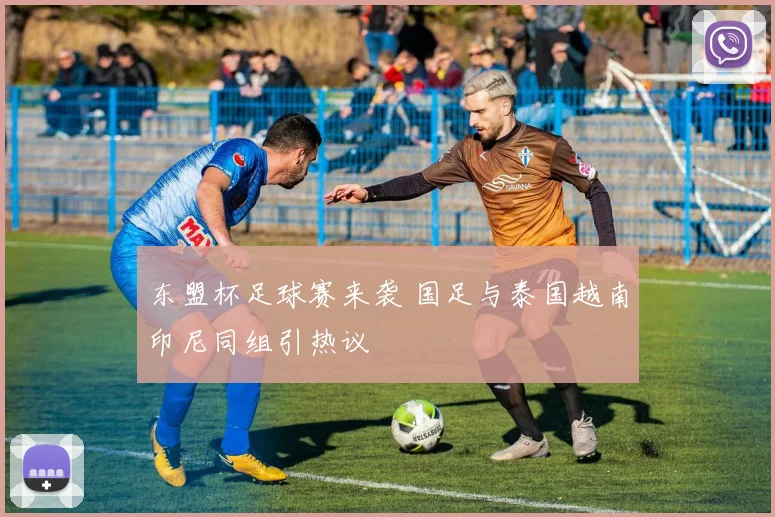 东盟杯足球赛来袭 国足与泰国越南印尼同组引热议