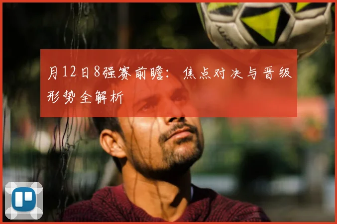 月12日8强赛前瞻:焦点对决与晋级形势全解析