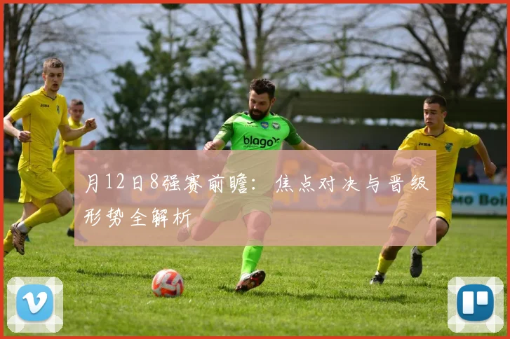 月12日8强赛前瞻：焦点对决与晋级形势全解析
