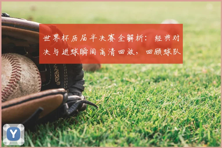 世界杯历届半决赛全解析：经典对决与进球瞬间高清回放，回顾球队晋级之路