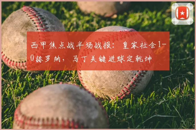 西甲焦点战半场战报：皇家社会1-0赫罗纳，马丁关键进球定乾坤
