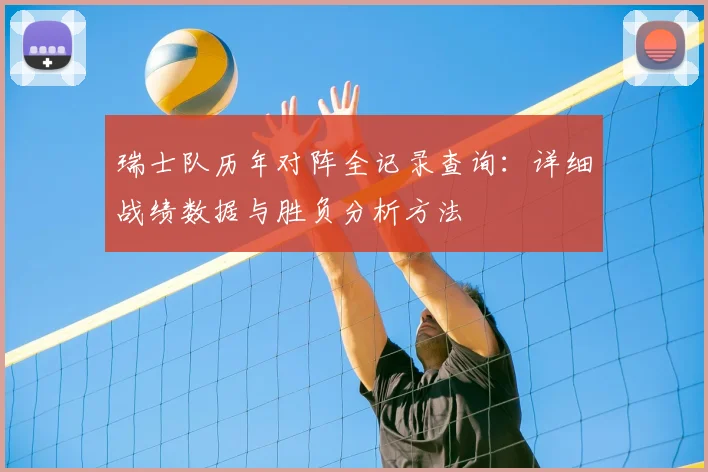瑞士队历年对阵全记录查询:详细战绩数据与胜负分析方法