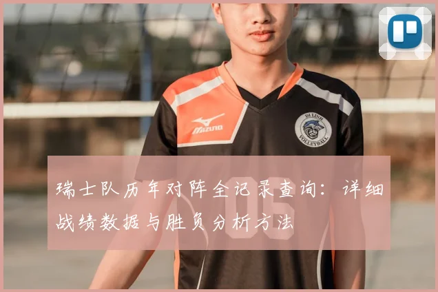 瑞士队历年对阵全记录查询:详细战绩数据与胜负分析方法