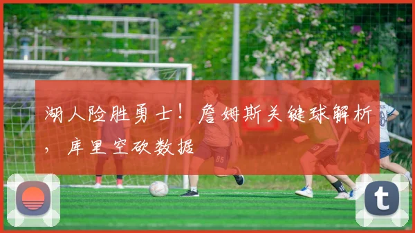 湖人险胜勇士!詹姆斯关键球解析,库里空砍数据